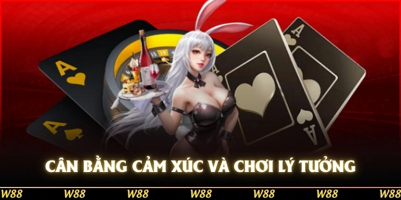 Hãy cân bằng cảm xúc và chơi bằng lý trí